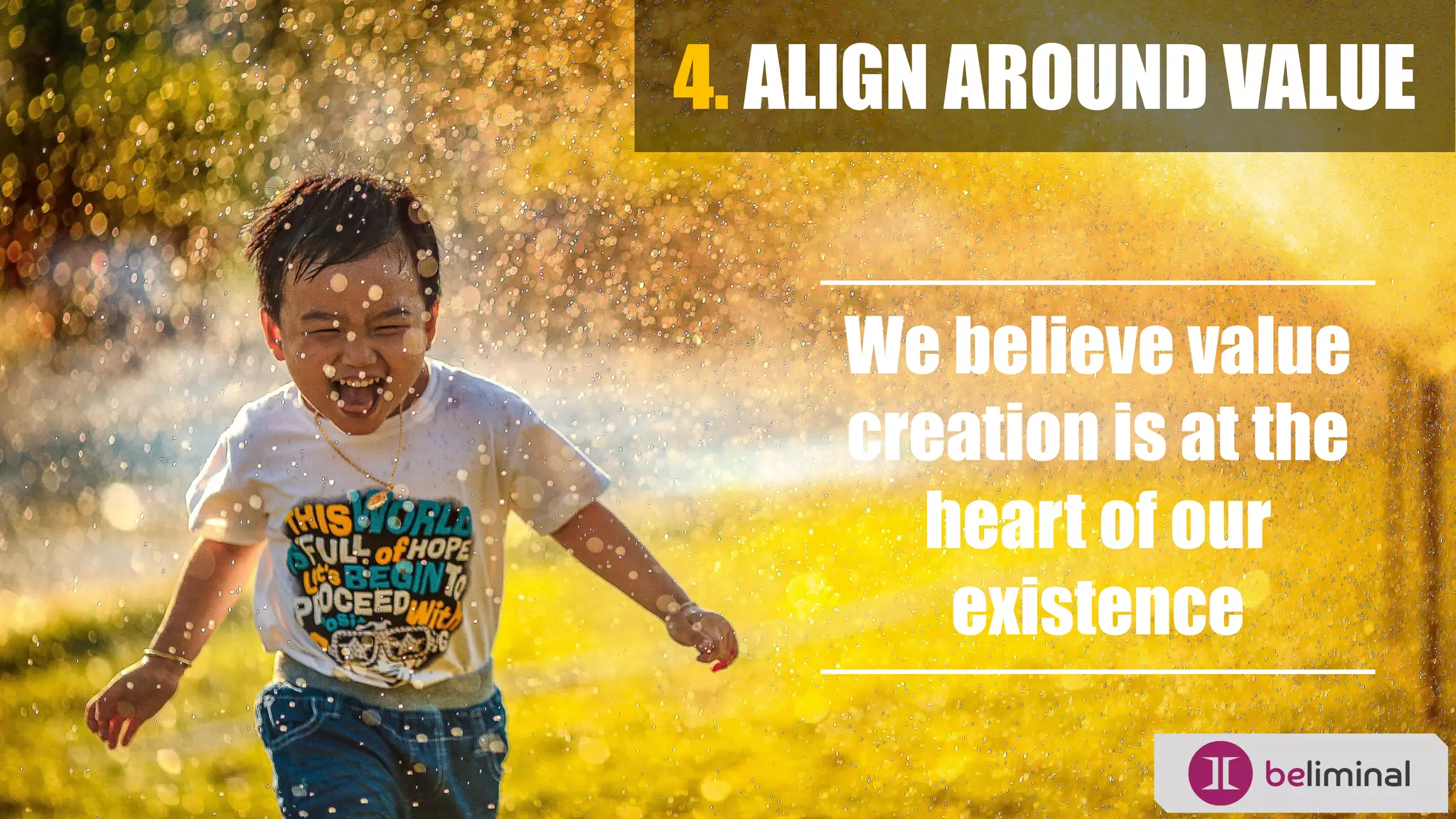 4. ALIGN AROUND VALUE
We believe value
creation is at the
heart of our
existence
 