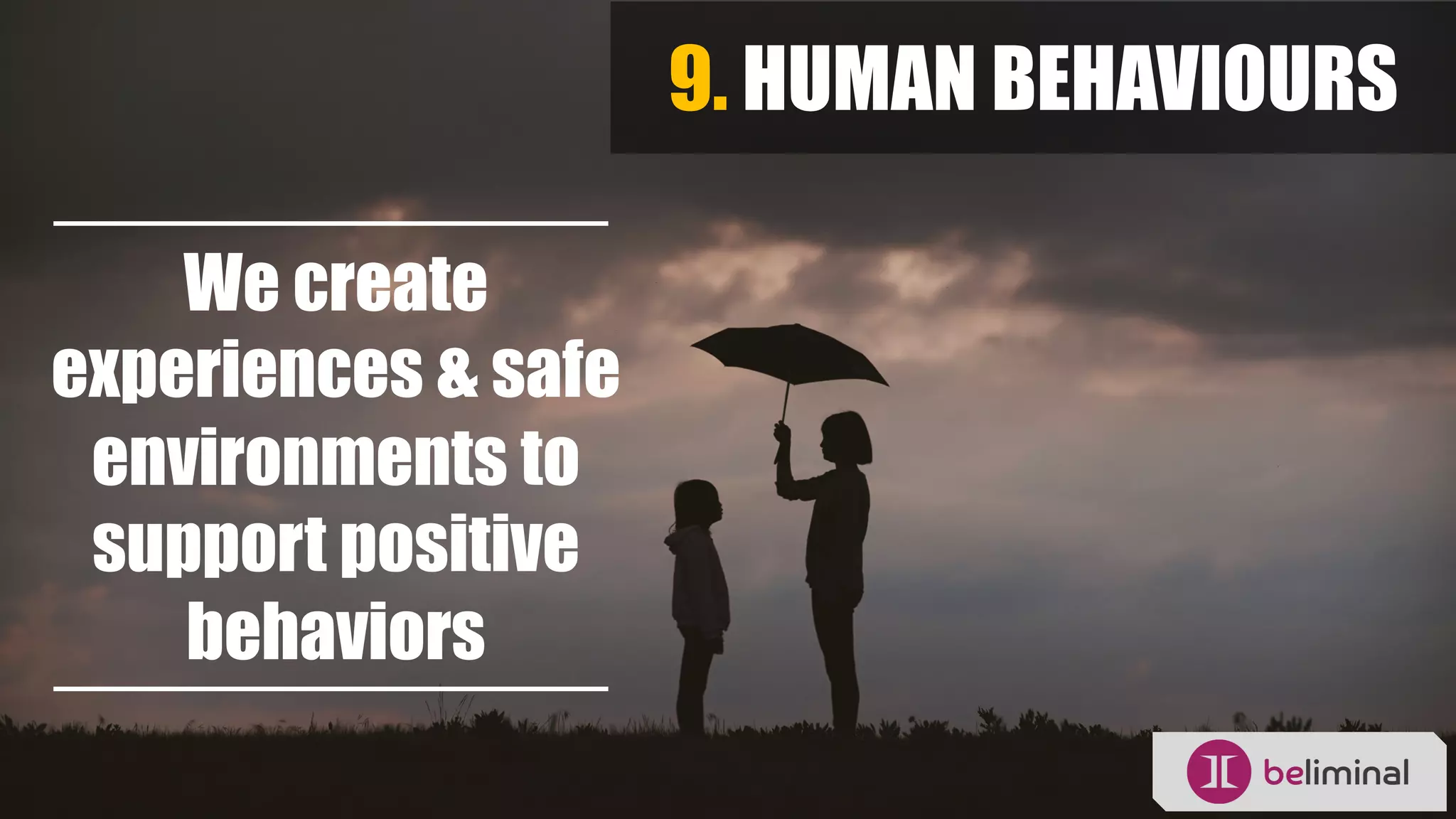 9. HUMAN BEHAVIOURS
We create
experiences & safe
environments to
support positive
behaviors
 