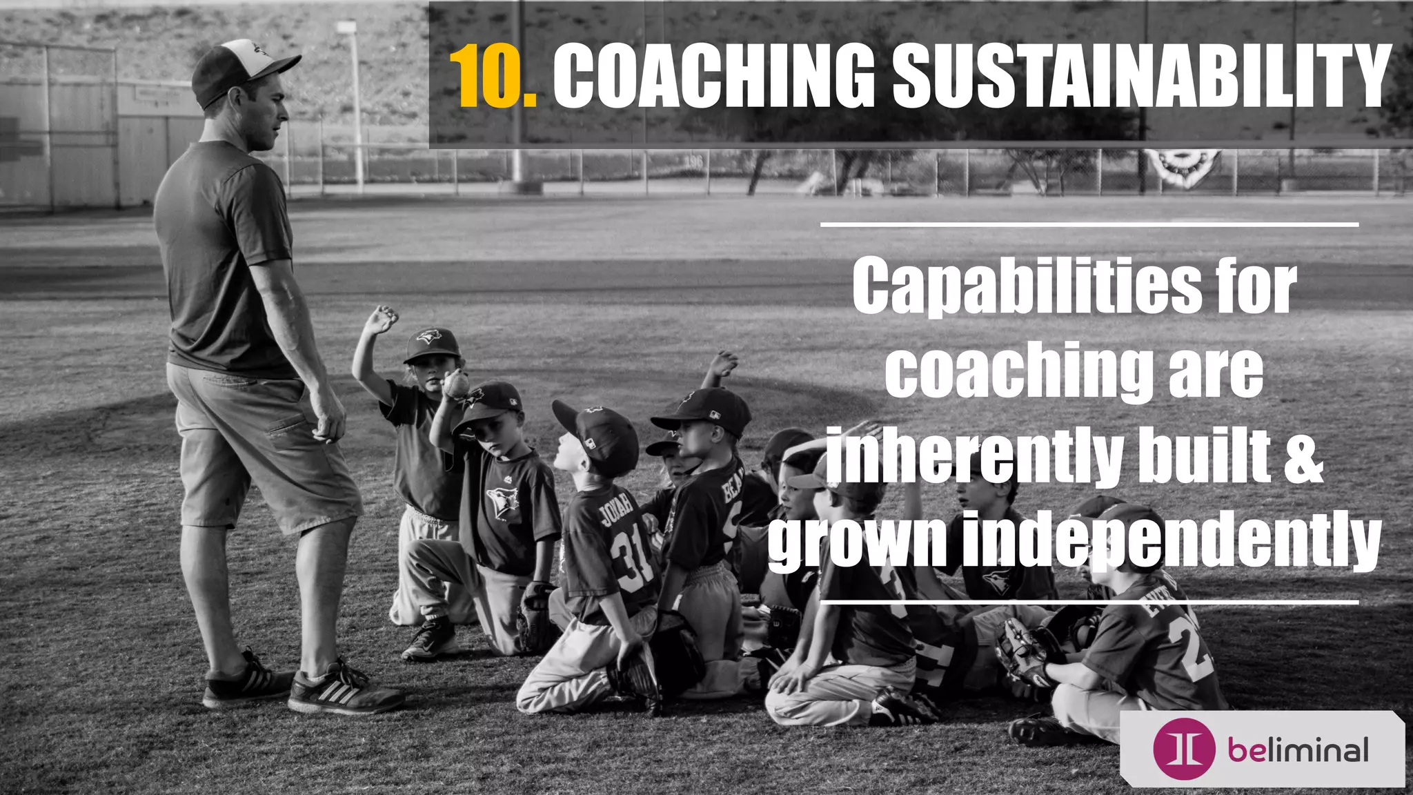 10. COACHING SUSTAINABILITY
Capabilities for
coaching are
inherently built &
grown independently
 