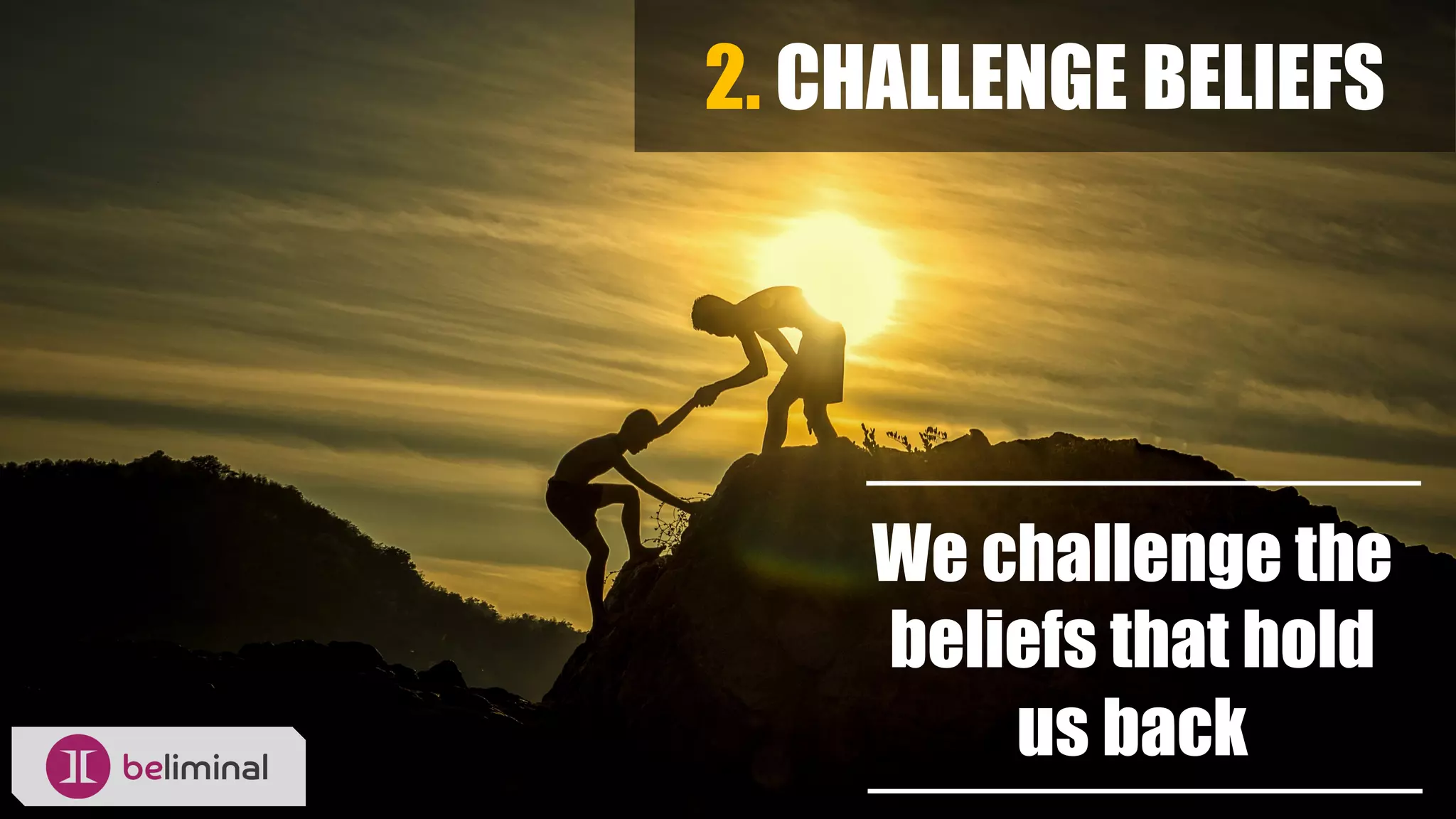 2. CHALLENGE BELIEFS
We challenge the
beliefs that hold
us back
 
