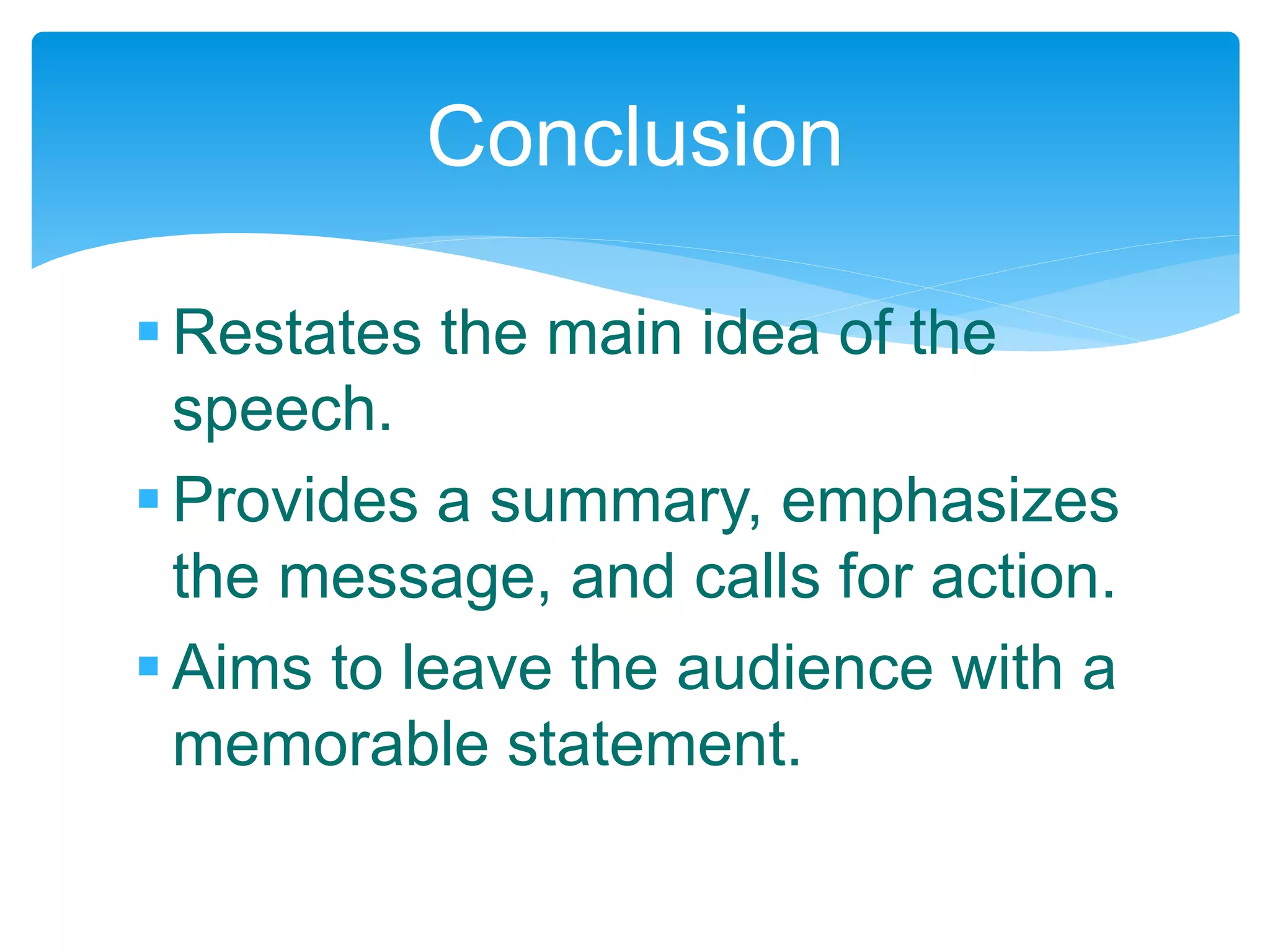 Restates the main idea of the
speech.
Provides a summary, emphasizes
the message, and calls for action.
Aims to leave the audience with a
memorable statement.
Conclusion
 