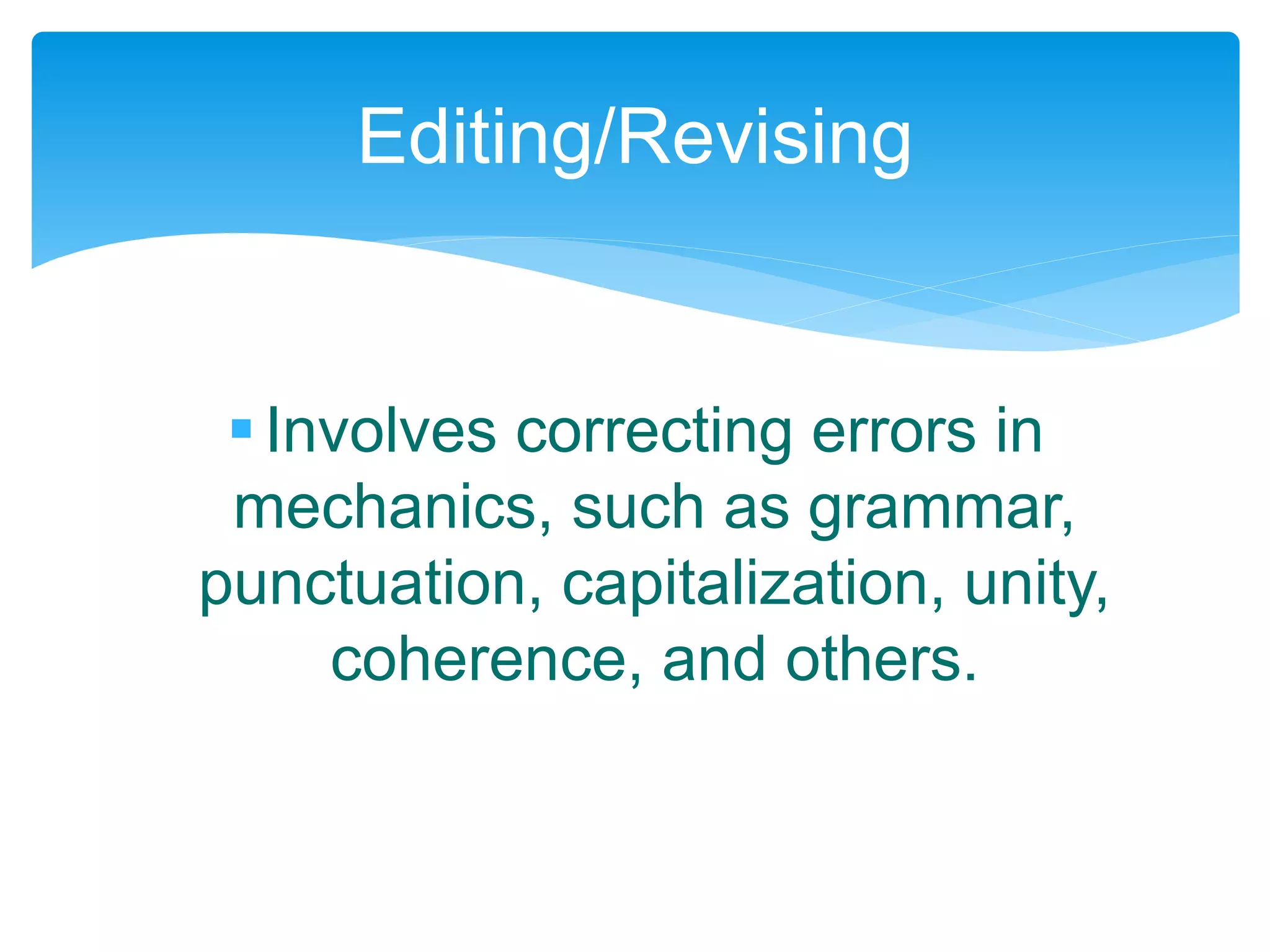 Involves correcting errors in
mechanics, such as grammar,
punctuation, capitalization, unity,
coherence, and others.
Editing/Revising
 