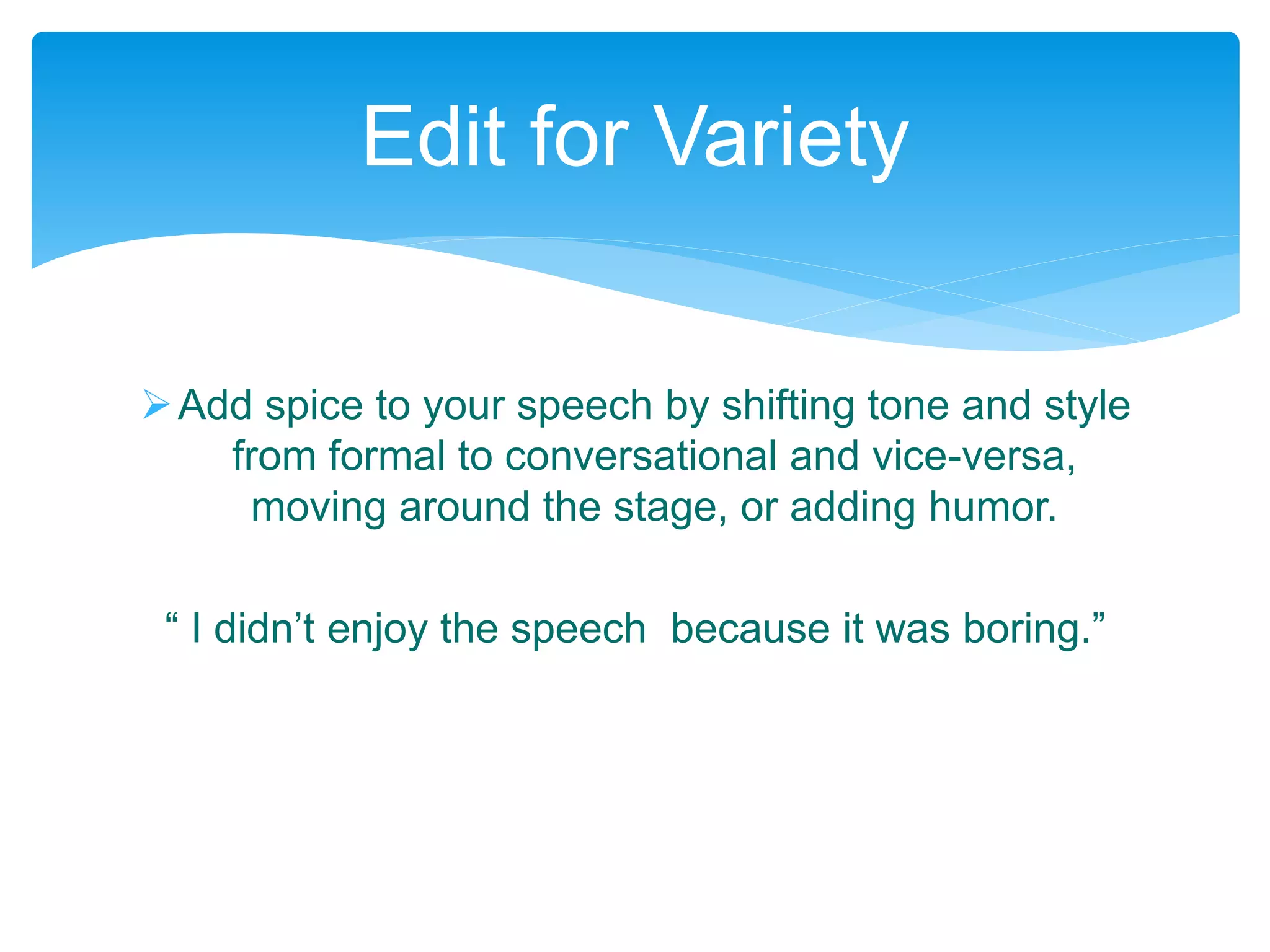 Add spice to your speech by shifting tone and style
from formal to conversational and vice-versa,
moving around the stage, or adding humor.
“ I didn’t enjoy the speech because it was boring.”
Edit for Variety
 