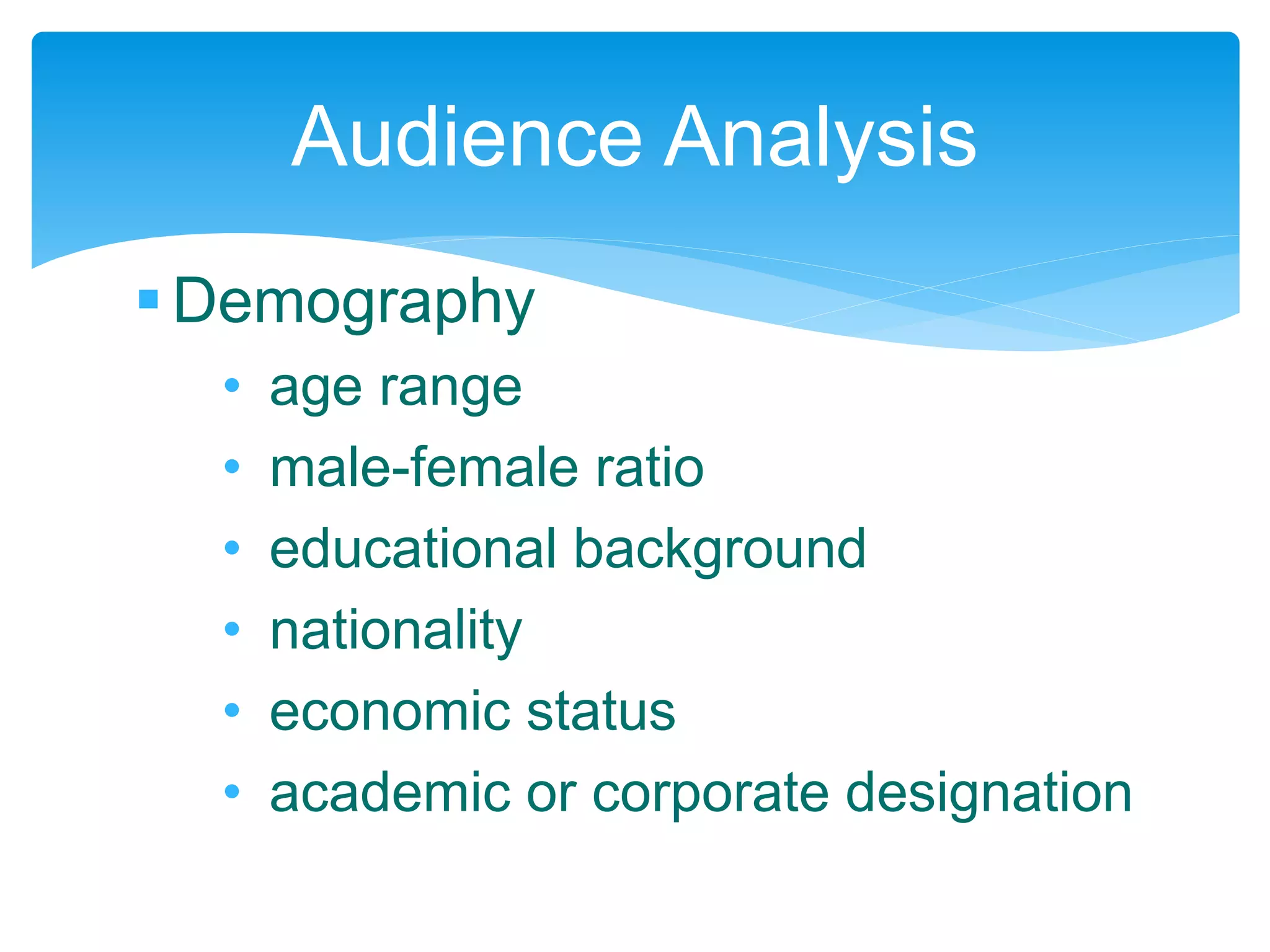 Demography
• age range
• male-female ratio
• educational background
• nationality
• economic status
• academic or corporate designation
Audience Analysis
 
