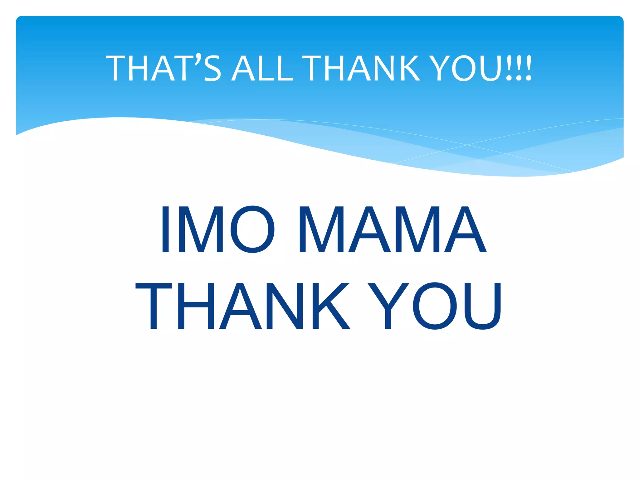 IMO MAMA
THANK YOU
THAT’S ALL THANK YOU!!!
 