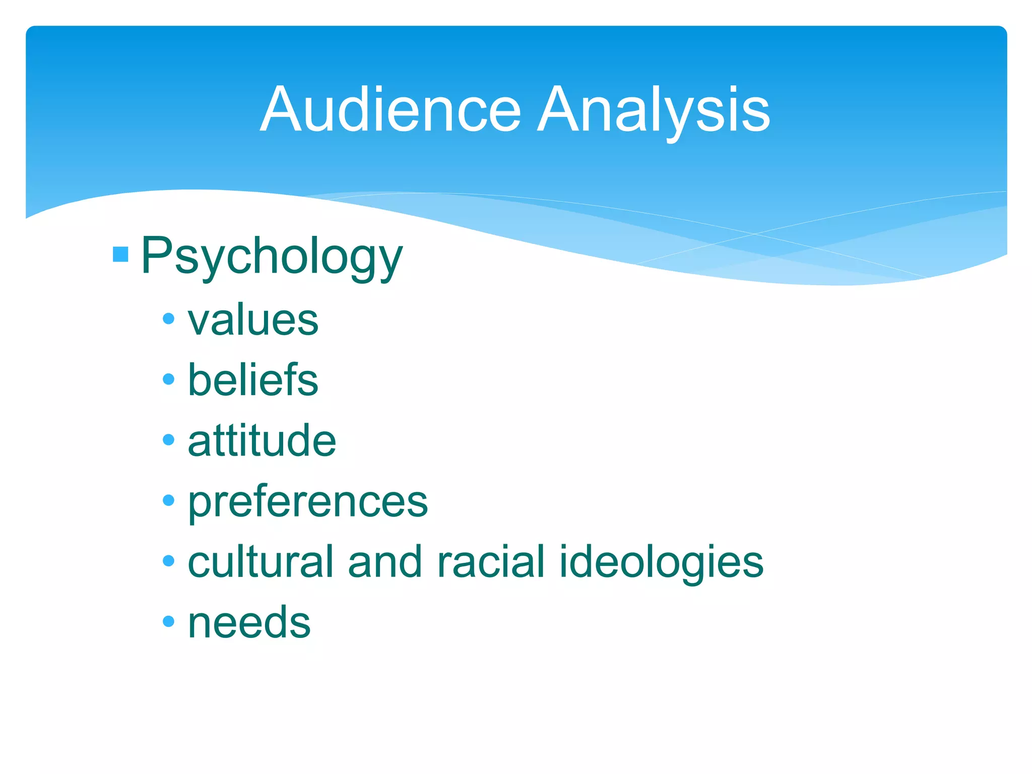 Psychology
• values
• beliefs
• attitude
• preferences
• cultural and racial ideologies
• needs
Audience Analysis
 