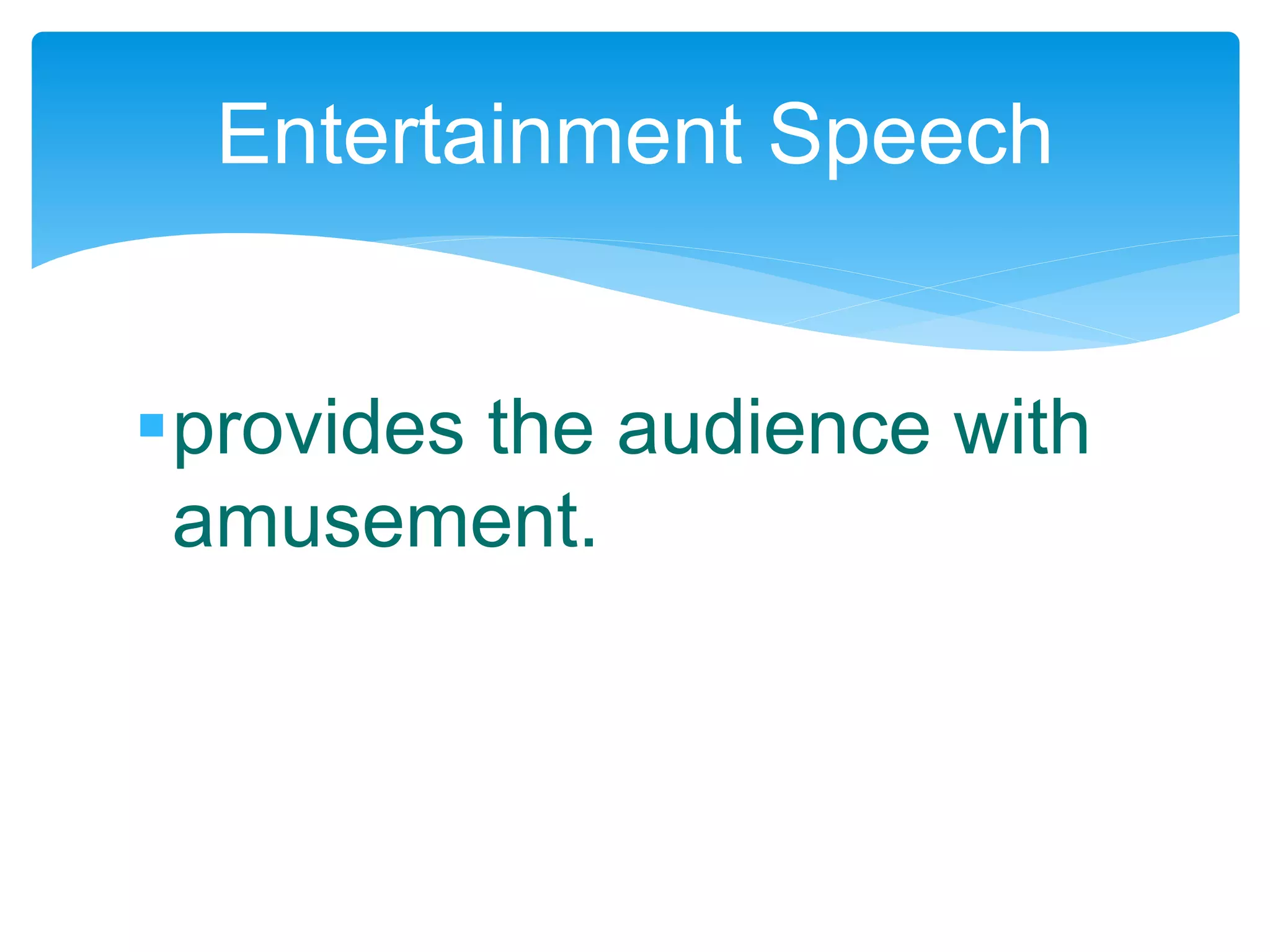 provides the audience with
amusement.
Entertainment Speech
 