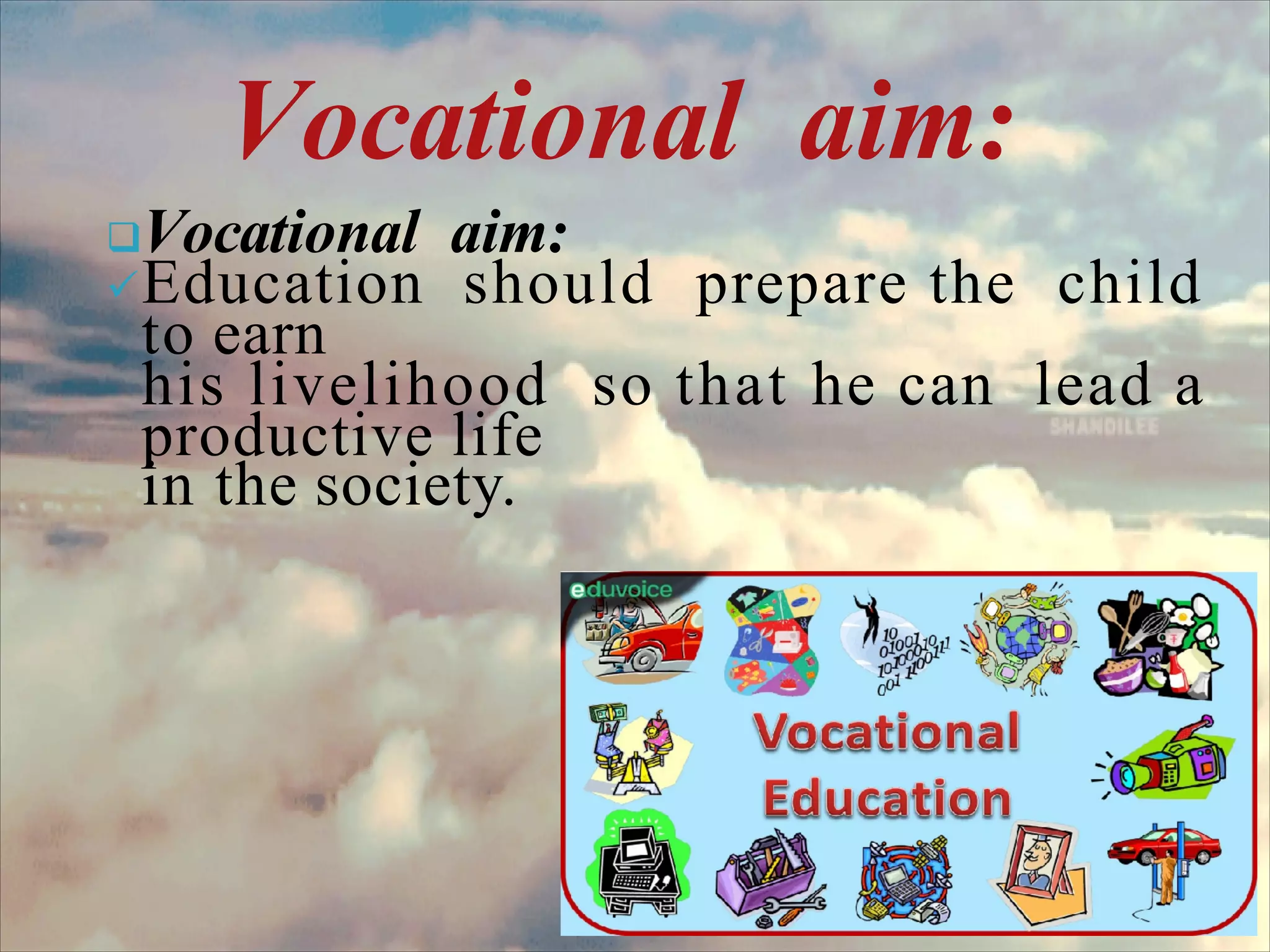 Vocational aim:
Vocational aim:
Education should prepare the child
to earn
his livelihood so that he can lead a
productive life
in the society.
 
