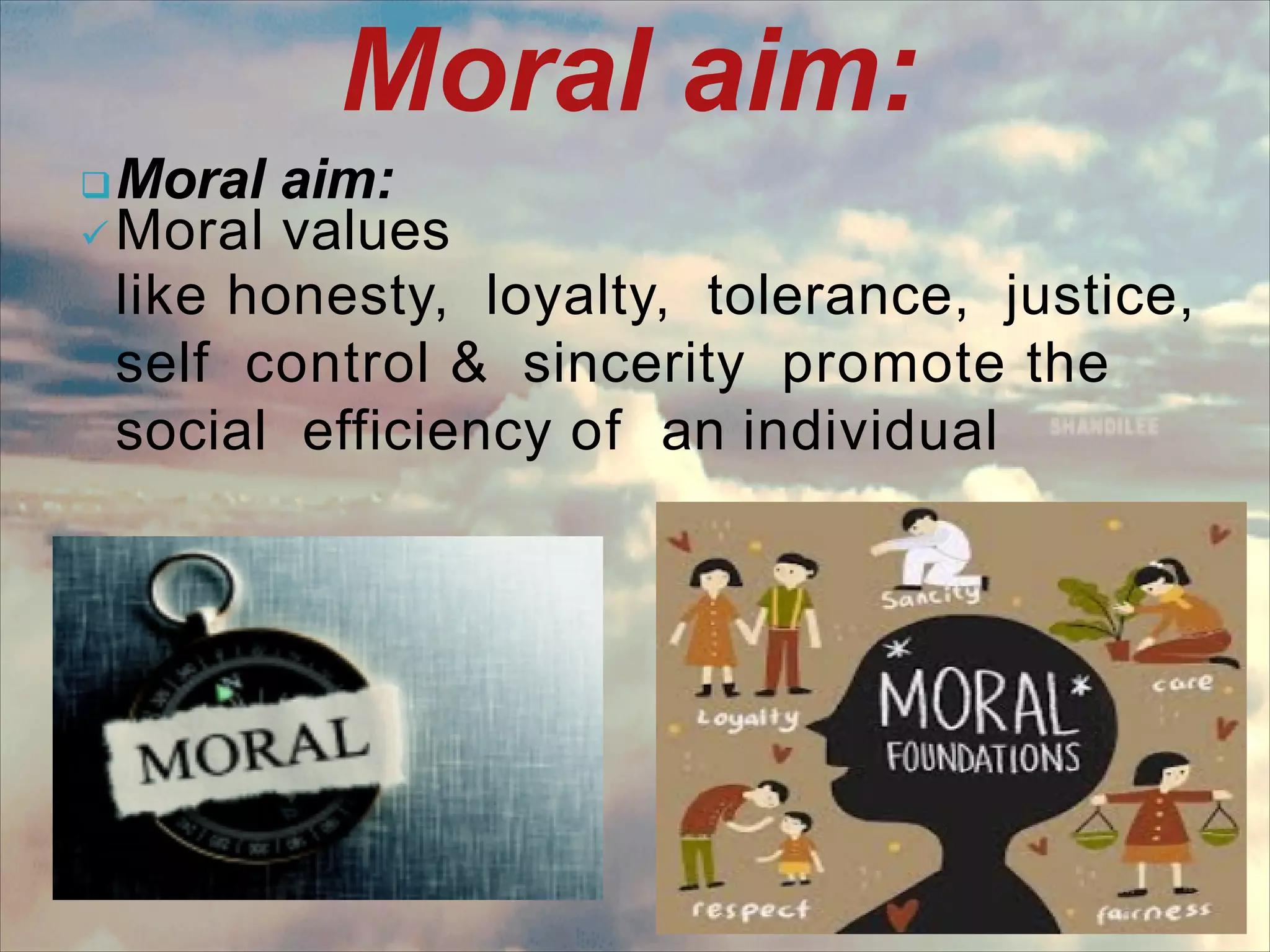 Moral aim:
Moral aim:
 Moral values
like honesty, loyalty, tolerance, justice,
self control & sincerity promote the
social efficiency of an individual
 