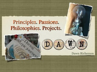 Principles. Passions.
Philosophies. Projects.



                          Dawn Richerson
 