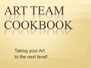 Art TeamCookbook Taking your Art  to the next level! 