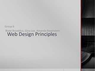 Group 6
Blake Broaddus, Gina Lee, Amanda Ravenstein
 Web Design Principles
 