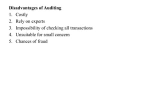 Disadvantages of Auditing
1. Costly
2. Rely on experts
3. Impossibility of checking all transactions
4. Unsuitable for small concern
5. Chances of fraud
 