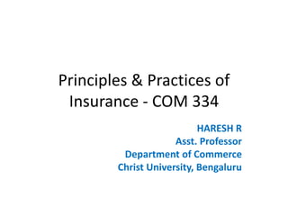 Principles & Practices of
Insurance - COM 334
HARESH R
Asst. Professor
Department of Commerce
Christ University, Bengaluru
 