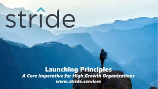 Launching Principles
A Core Imperative for High Growth Organizations
www.stride.services
 