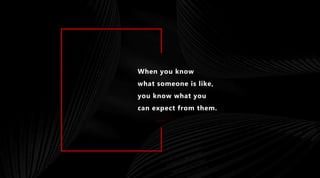 ……
When you know
what someone is like,
you know what you
can expect from them.
 