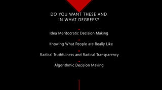 Idea Meritocratic Decision Making
Knowing What People are Really Like
Radical Truthfulness and Radical Transparency
Algorithmic Decision Making
DO YOU WANT THESE AND
IN WHAT DEGREES?
 