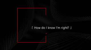 ”
「 How do I know I’m right? 」
 