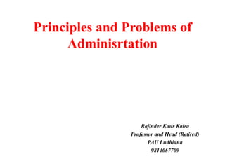 Principles and Problems of
Adminisrtation
Rajinder Kaur Kalra
Professor and Head (Retired)
PAU Ludhiana
9814067709
 