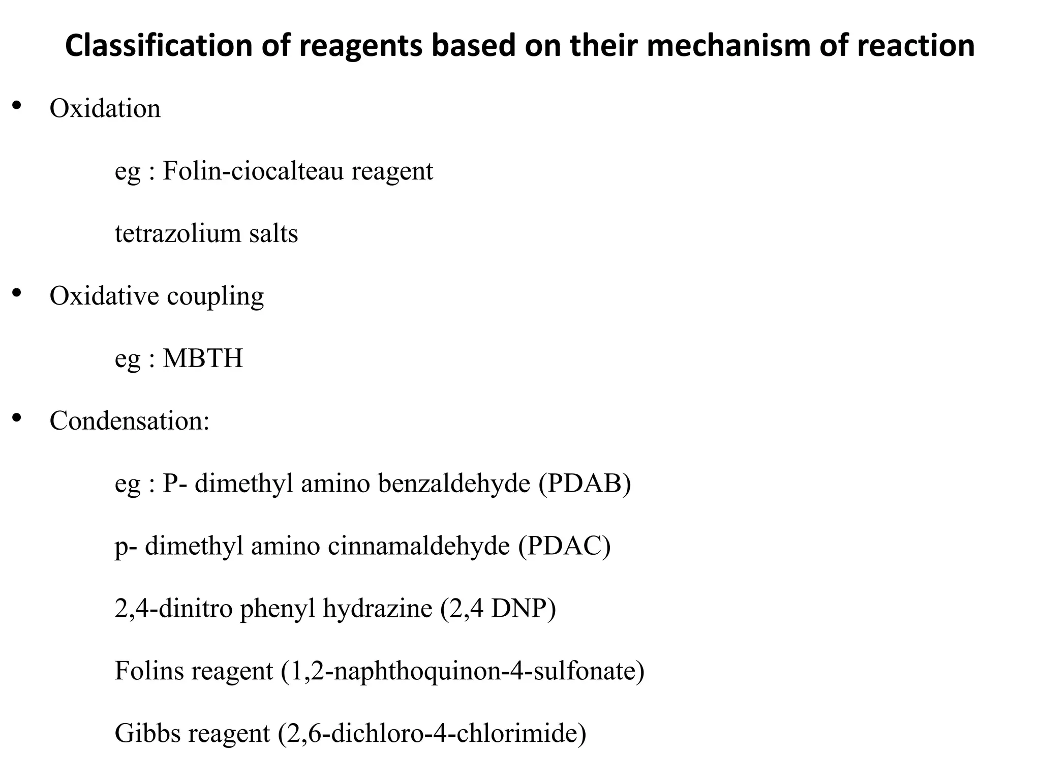 Classification of reagents based on their mechanism of reaction
• Oxidation
eg : Folin-ciocalteau reagent
tetrazolium salts
• Oxidative coupling
eg : MBTH
• Condensation:
eg : P- dimethyl amino benzaldehyde (PDAB)
p- dimethyl amino cinnamaldehyde (PDAC)
2,4-dinitro phenyl hydrazine (2,4 DNP)
Folins reagent (1,2-naphthoquinon-4-sulfonate)
Gibbs reagent (2,6-dichloro-4-chlorimide)
 