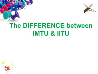 The DIFFERENCE between
IMTU & IITU
 
