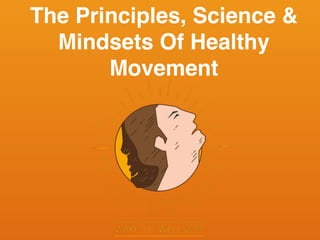 The Principles, Science &
Mindsets Of Healthy
Movement
 