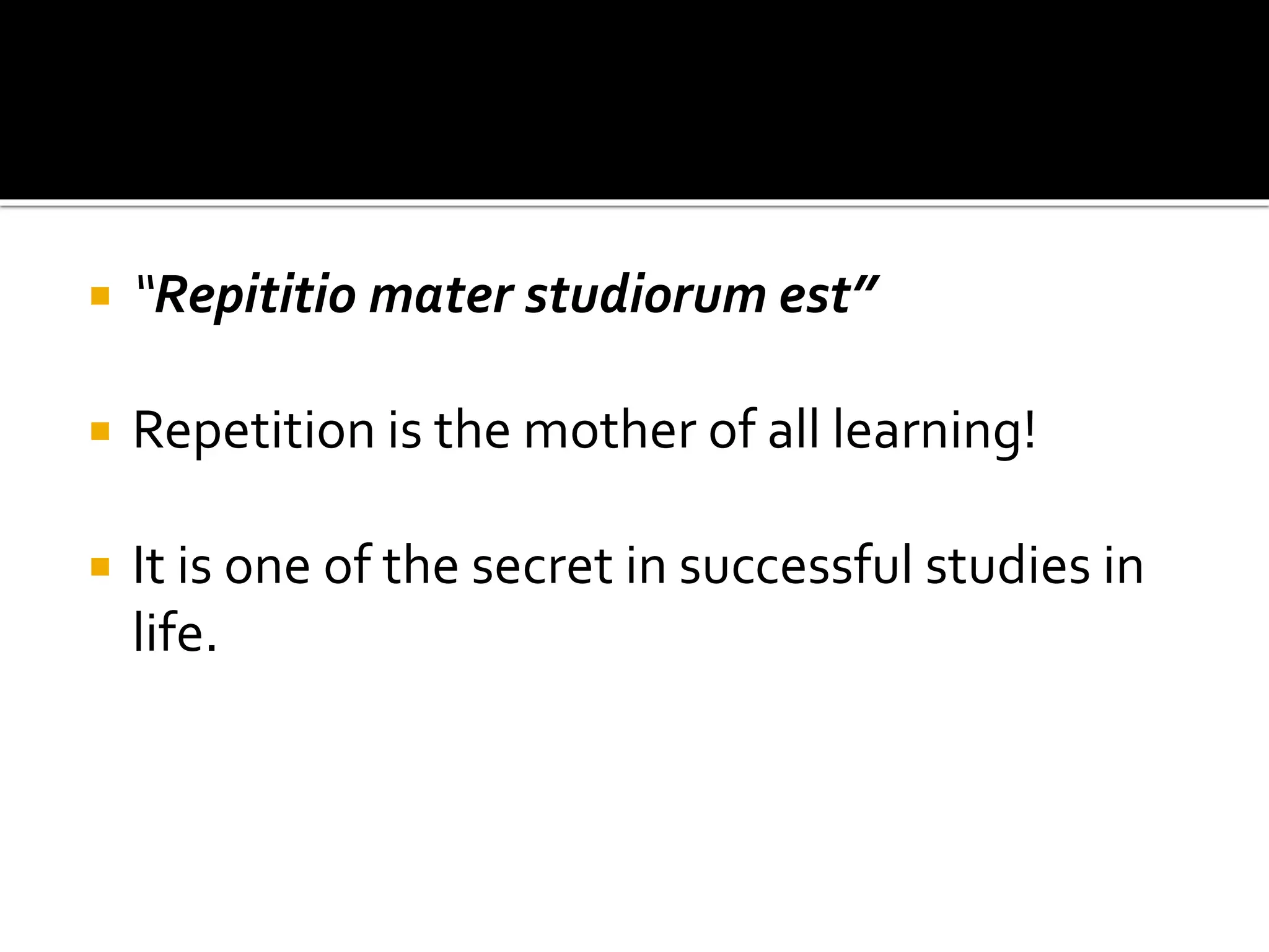  “Repititio mater studiorum est”
 Repetition is the mother of all learning!
 It is one of the secret in successful studies in
life.
 