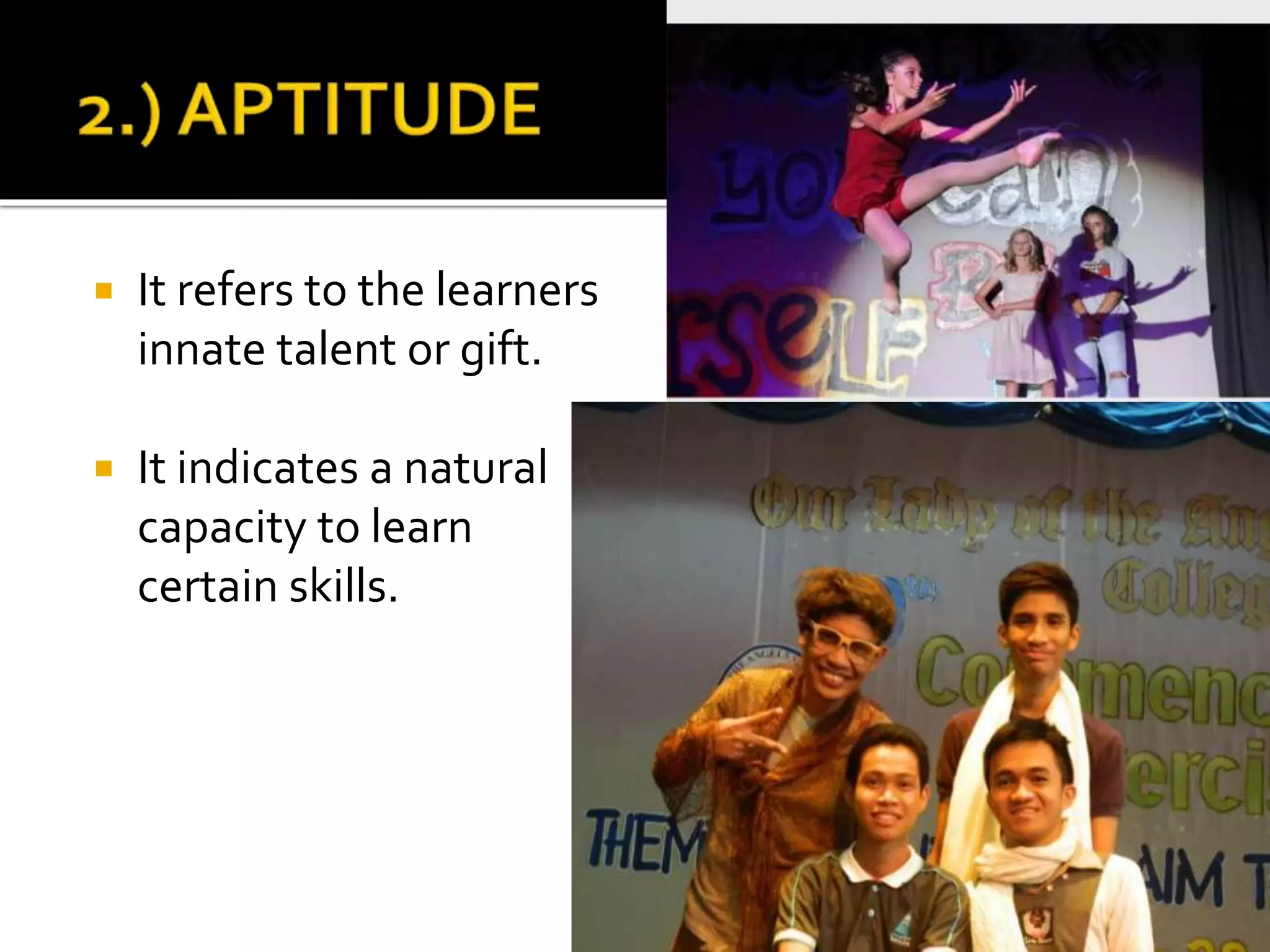  It refers to the learners
innate talent or gift.
 It indicates a natural
capacity to learn
certain skills.
 