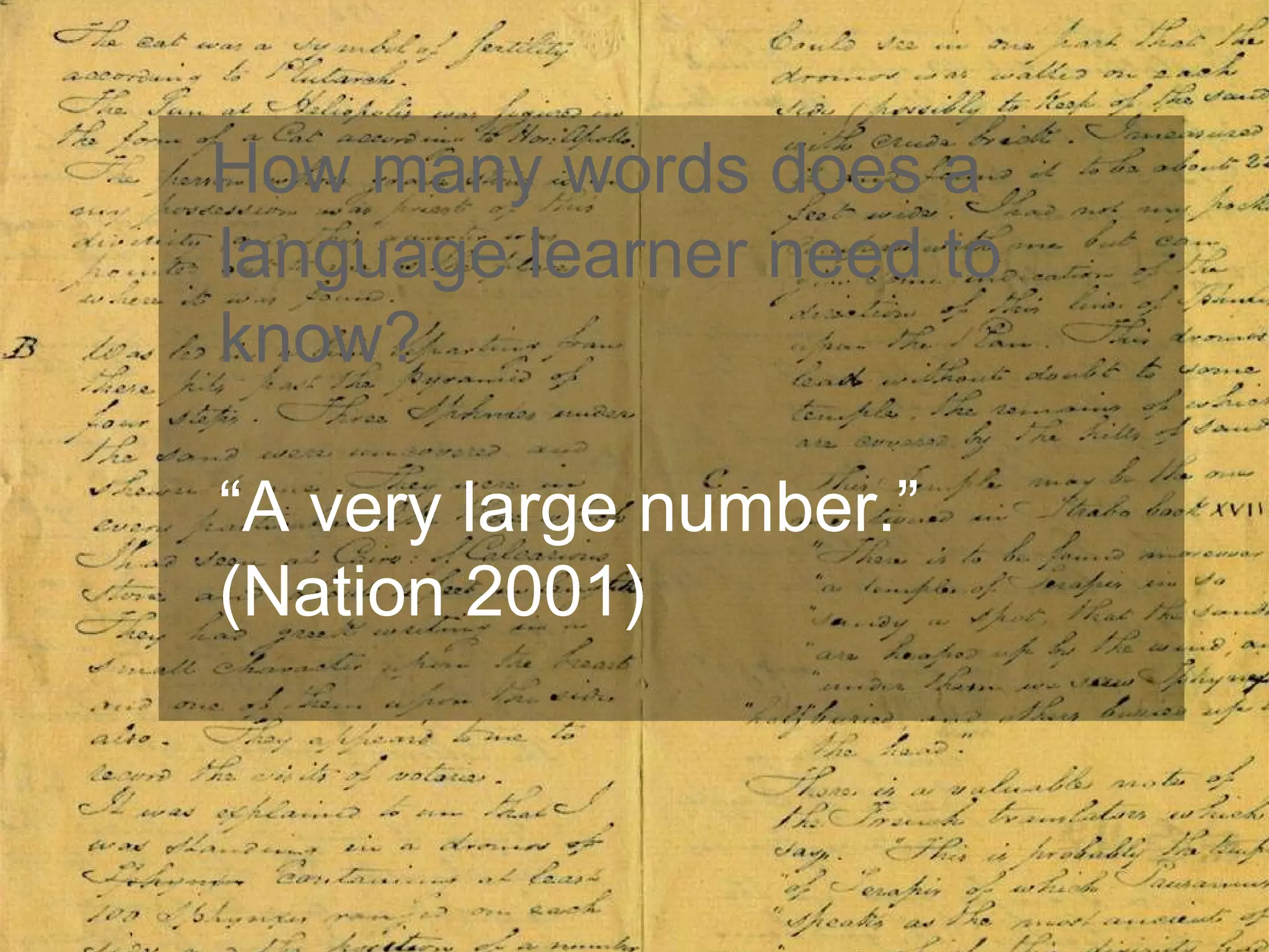 How many words does a language learner need to  know? “ A very large number.”  (Nation 2001) 