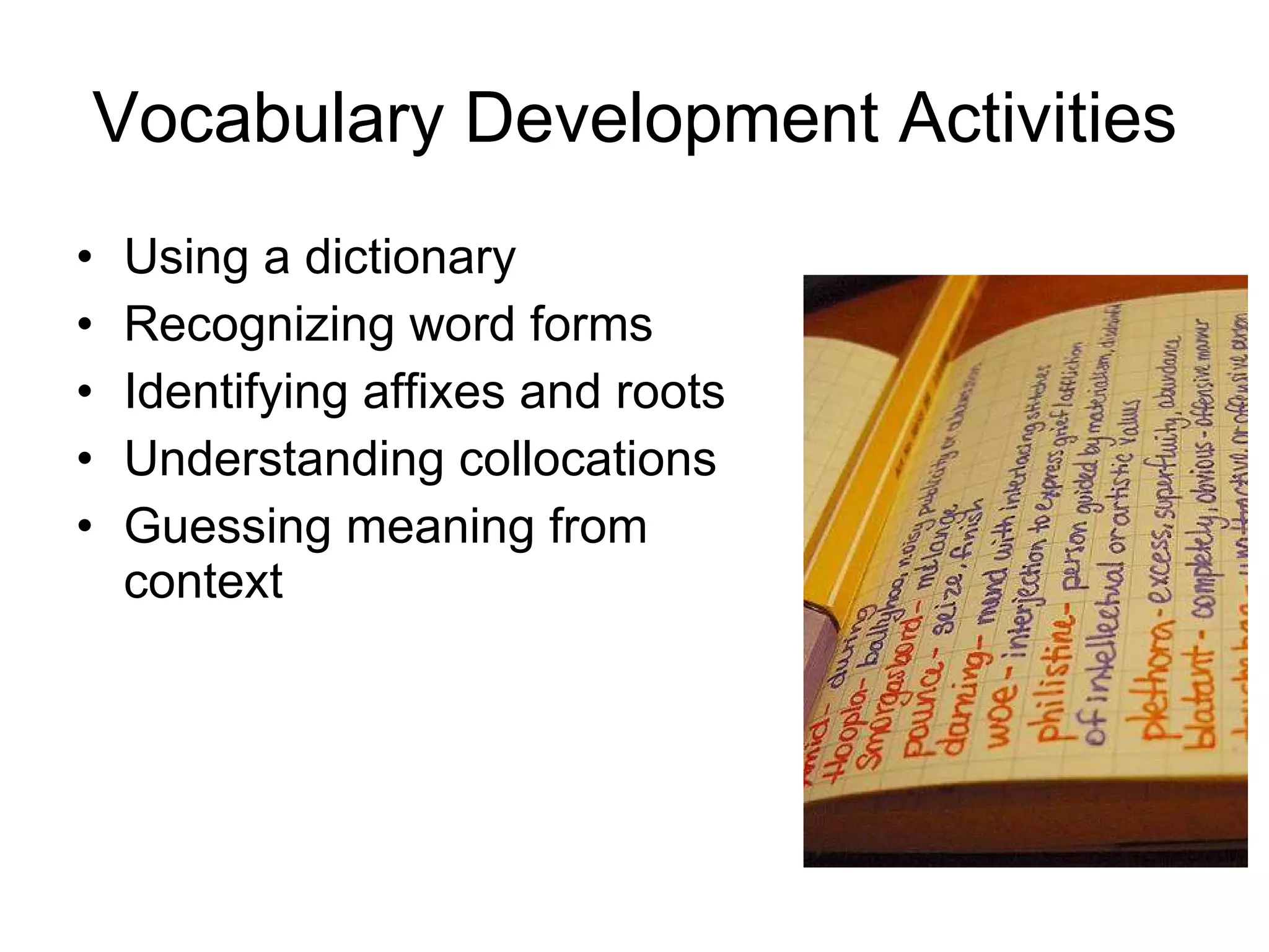 Vocabulary Development Activities Using a dictionary Recognizing word forms Identifying affixes and roots Understanding collocations Guessing meaning from context 