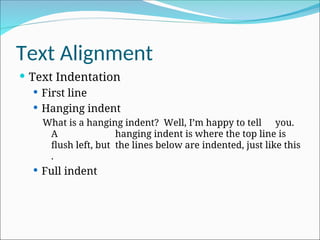 Text Alignment
 Text Indentation
 First line
 Hanging indent
What is a hanging indent? Well, I’m happy to tell you.
A hanging indent is where the top line is
flush left, but the lines below are indented, just like this
.
 Full indent
 