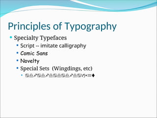 Principles of Typography
 Specialty Typefaces
 Script -- imitate calligraphy
 Comic Sans
 Novelty
 Special Sets (Wingdings, etc)
  
 
 
