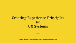 Creating Experience Principles
for
UX Systems
Dustin Wagner | dustinwagner.com | hi@dustinwagner.com
 