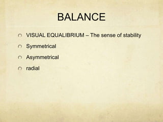 BALANCE
VISUAL EQUALIBRIUM – The sense of stability
Symmetrical
Asymmetrical
radial
 