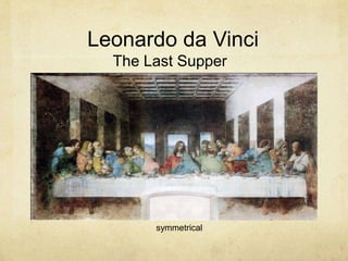 symmetrical
Leonardo da Vinci
The Last Supper
 
