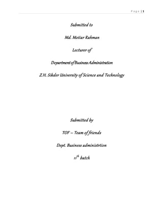 P a g e | 1
Submitted to
Md. Motiar Rahman
Lecturer of
DepartmentofBusinessAdministration
Z.H. Sikder University of Science and Technology
Submitted by
TOF – Team of friends
Dept. Business administrtion
11th
batch
 