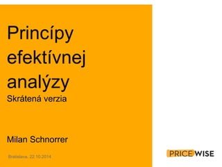 Princípy 
efektívnej 
analýzy 
Skrátená verzia 
Milan Schnorrer 
Bratislava, 22.10.2014 
 