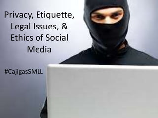 Privacy, Etiquette,
Legal Issues, &
Ethics of Social
Media
#CajigasSMLL
 