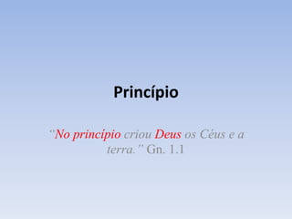 Princípio

“No princípio criou Deus os Céus e a
          terra.” Gn. 1.1
 