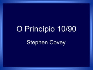Stephen Covey O Princípio 10/90 