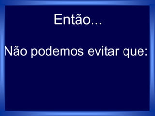 Não podemos evitar que:
Então...
 