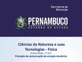 Ciências da Natureza e suas
Tecnologias - Física
Ensino Médio, 1º Ano
Princípio da conservação da energia mecânica
 