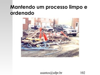 asantos@ufpr.br 102
Mantendo um processo limpo e
ordenado
 