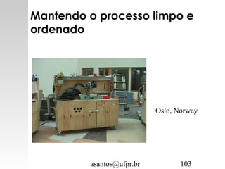 asantos@ufpr.br 103
Mantendo o processo limpo e
ordenado
Oslo, Norway
 