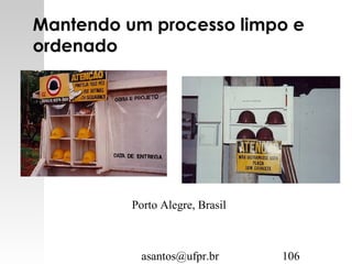 asantos@ufpr.br 106
Mantendo um processo limpo e
ordenado
Porto Alegre, Brasil
 