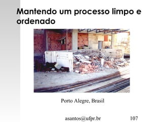 asantos@ufpr.br 107
Mantendo um processo limpo e
ordenado
Porto Alegre, Brasil
 