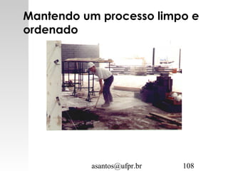 asantos@ufpr.br 108
Mantendo um processo limpo e
ordenado
 