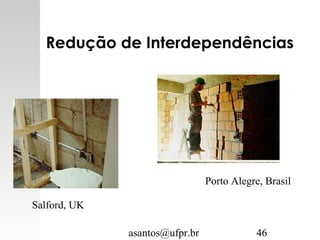 asantos@ufpr.br 46
Redução de Interdependências
Salford, UK
Porto Alegre, Brasil
 