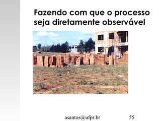 asantos@ufpr.br 55
Fazendo com que o processo
seja diretamente observável
 
