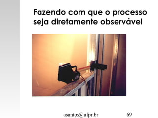 asantos@ufpr.br 69
Fazendo com que o processo
seja diretamente observável
 